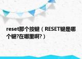 reset那个按键（RESET键是哪个键?在哪里啊?）