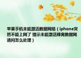 苹果手机未能激活数据网络（iphone突然不能上网了 提示未能激活蜂窝数据网 请问怎么处理）