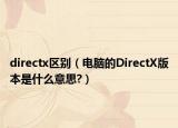 directx区别（电脑的DirectX版本是什么意思?）