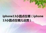 iphone13小圆点在哪（iphone13小圆点在哪儿设置）