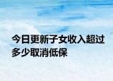 今日更新子女收入超过多少取消低保