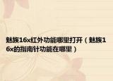 魅族16x红外功能哪里打开（魅族16x的指南针功能在哪里）