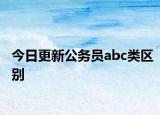今日更新公务员abc类区别