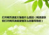 打开网页速度太慢是什么原因（网速很快但打开网页速度很慢怎么回事导致的）