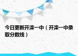 今日更新开滦一中（开滦一中录取分数线）