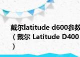 戴尔latitude d600参数（戴尔 Latitude D400）