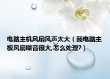 电脑主机风扇风声太大（我电脑主板风扇噪音很大,怎么处理?）