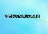 今日更新笔洗怎么用