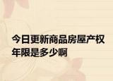 今日更新商品房屋产权年限是多少啊