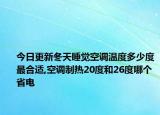 今日更新冬天睡觉空调温度多少度最合适,空调制热20度和26度哪个省电