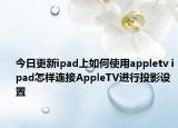 今日更新ipad上如何使用appletv ipad怎样连接AppleTV进行投影设置