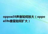 oppoa59声音如何放大（oppoa59s音量如何扩大）