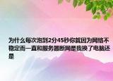 为什么每次泡到2分45秒你就因为网络不稳定而一直和服务器断网是我换了电脑还是