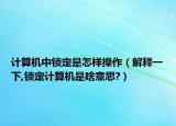 计算机中锁定是怎样操作（解释一下,锁定计算机是啥意思?）