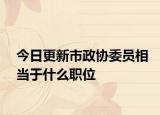 今日更新市政协委员相当于什么职位