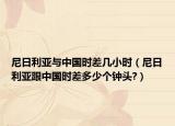 尼日利亚与中国时差几小时（尼日利亚跟中国时差多少个钟头?）