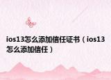 ios13怎么添加信任证书（ios13怎么添加信任）