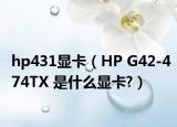 hp431显卡（HP G42-474TX 是什么显卡?）