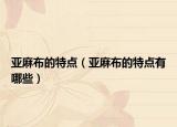 亚麻布的特点（亚麻布的特点有哪些）