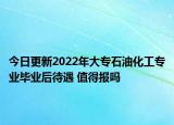 今日更新2022年大专石油化工专业毕业后待遇 值得报吗