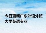 今日更新广东外语外贸大学英语专业