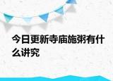 今日更新寺庙施粥有什么讲究