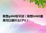 联想g460好不好（联想G460最高可以换什么CPU）
