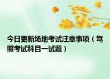 今日更新场地考试注意事项（驾照考试科目一试题）