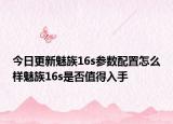 今日更新魅族16s参数配置怎么样魅族16s是否值得入手