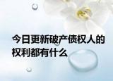 今日更新破产债权人的权利都有什么