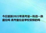 今日更新2022年高考是一科目一换座位吗 高考座位是学校安排的吗