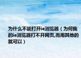 为什么不能打开ie浏览器（为何我的ie浏览器打不开网页,而用其他的就可以）