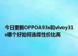 今日更新OPPOA93s和vivoy31s哪个好如何选择性价比高