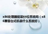x86处理器能装64位系统吗（x86兼容台式机装什么系统好）