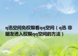 q迅空间免权限看qq空间（q迅 非朋友进入权限qq空间的方法）