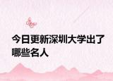 今日更新深圳大学出了哪些名人