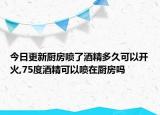 今日更新厨房喷了酒精多久可以开火,75度酒精可以喷在厨房吗