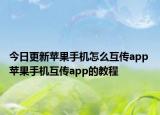今日更新苹果手机怎么互传app 苹果手机互传app的教程