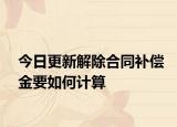 今日更新解除合同补偿金要如何计算