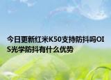 今日更新红米K50支持防抖吗OIS光学防抖有什么优势