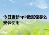 今日更新apk数据包怎么安装使用