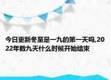 今日更新冬至是一九的第一天吗,2022年数九天什么时候开始结束