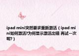 ipad mini突然要求重新激活（ipad mini如何激活?为何显示激活出错 再试一次呢?）