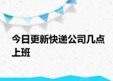 今日更新快递公司几点上班