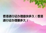 香港通行证办理最快多久（香港通行证办理要多久）