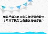 苹果手机怎么自定义微信语音铃声（苹果手机怎么自定义微信步数）