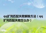 qq扩列匹配失败解除方法（qq扩列匹配失败怎么办）