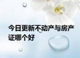 今日更新不动产与房产证哪个好