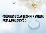 微信视频怎么转发到qq（微信视频怎么转发到QQ）