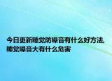 今日更新睡觉防噪音有什么好方法,睡觉噪音大有什么危害